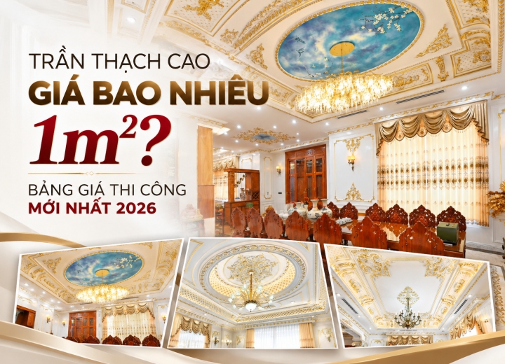 Trần Thạch Cao Giá Bao Nhiêu 1m²? Bảng Giá Thi Công Mới Nhất 2026